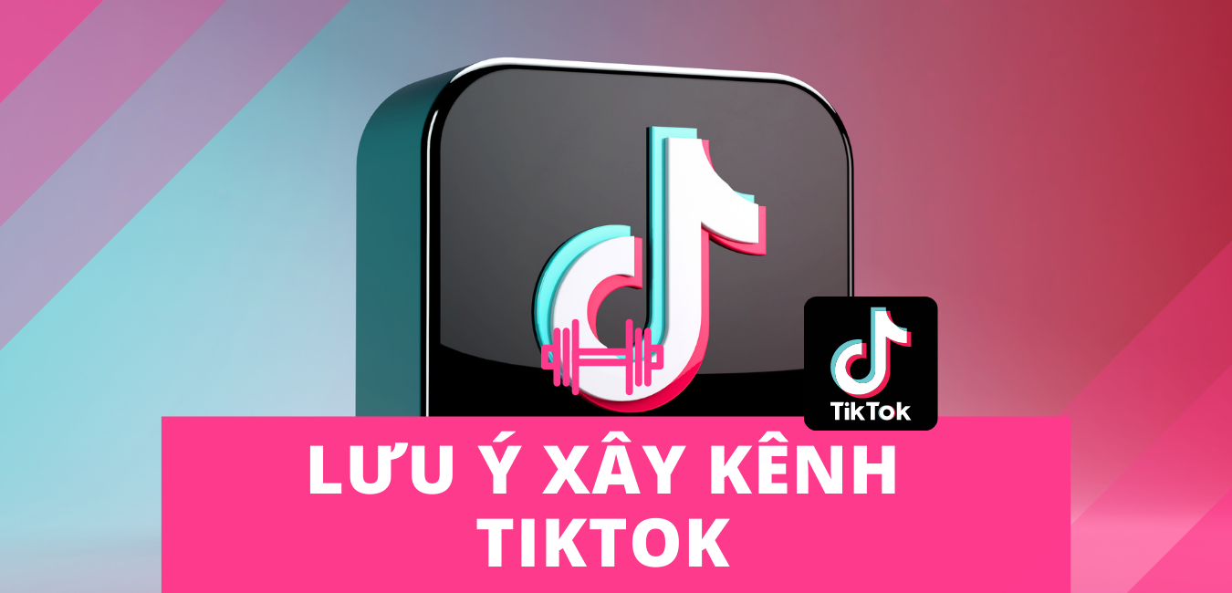 Lưu ý khi xây kênh tiktok